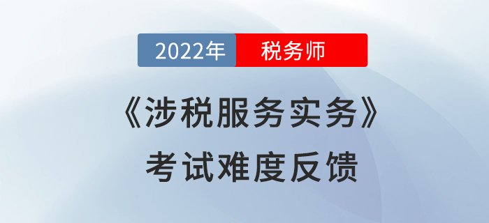 2022年稅務(wù)師考試結(jié)束！《涉稅服務(wù)實(shí)務(wù)》難度超預(yù)期？考生這么說(shuō)！