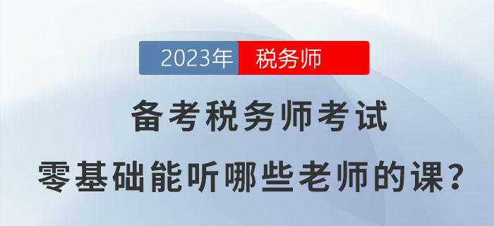 備考2023年稅務師考試，零基礎能聽哪些老師的課？