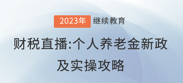 財稅直播：個人養(yǎng)老金新政及實(shí)操攻略