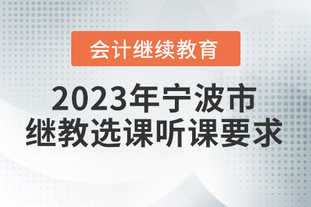2023年寧波市會(huì)計(jì)繼續(xù)教育選課聽課要求