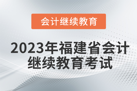 2023年福建省會(huì)計(jì)繼續(xù)教育需要考試嗎？