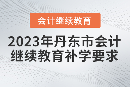 2023年丹東市會計繼續(xù)教育補學要求