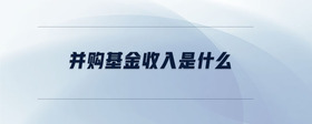 并購基金收入是什么