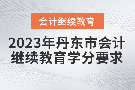 2023年丹東市會(huì)計(jì)繼續(xù)教育學(xué)分要求