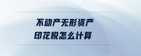 不動(dòng)產(chǎn)無(wú)形資產(chǎn)印花稅怎么計(jì)算