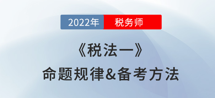2022年稅務(wù)師《稅法一》怎么學(xué)？一文理清命題規(guī)律及備考方法！