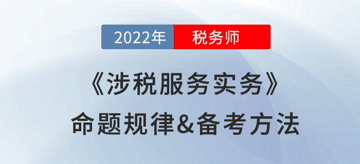 2022年稅務(wù)師《涉稅服務(wù)實務(wù)》命題規(guī)律備考方法大公開，速看！