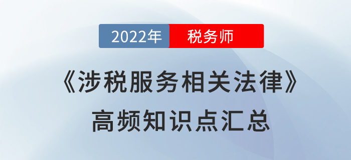 2022年稅務(wù)師《涉稅服務(wù)相關(guān)法律》高頻知識(shí)點(diǎn)匯總，速學(xué)！