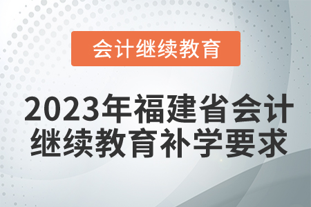 2023年福建省會(huì)計(jì)繼續(xù)教育補(bǔ)學(xué)要求