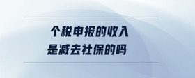個稅申報的收入是減去社保的嗎