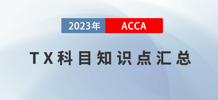 2023年ACCA考試TX知識點匯總！建議收藏！