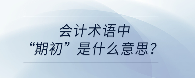 會計術(shù)語中“期初”是什么意思？