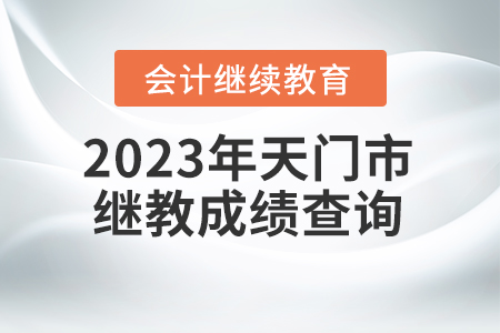 2023年湖北省天門(mén)市會(huì)計(jì)繼續(xù)教育成績(jī)查詢(xún)要求
