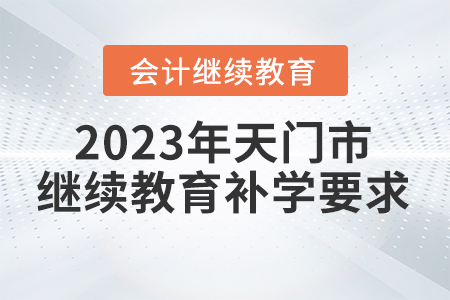 2023年天門市會(huì)計(jì)繼續(xù)教育補(bǔ)學(xué)要求