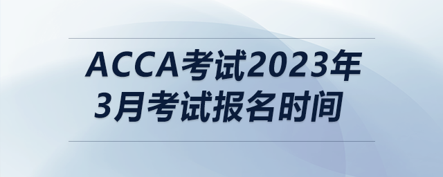 acca考試2023年3月考試報(bào)名時(shí)間
