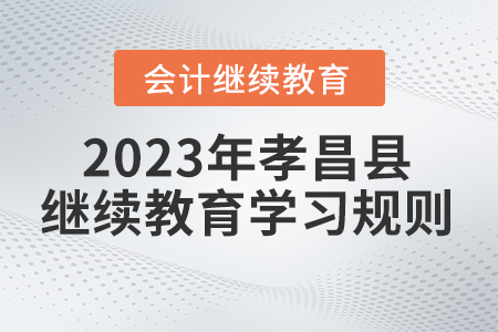 2023年湖北省孝昌縣會(huì)計(jì)繼續(xù)教育學(xué)習(xí)規(guī)則