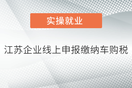 江蘇省的企業(yè)怎么線(xiàn)上申報(bào)繳納車(chē)輛購(gòu)置稅？