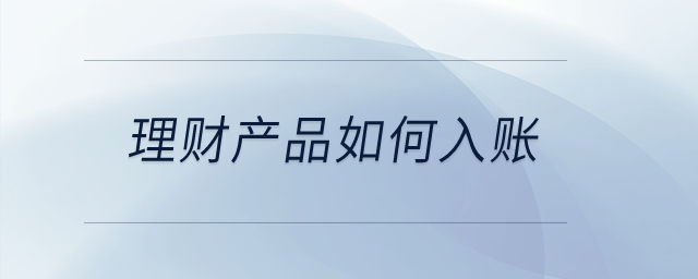 公司購買理財(cái)產(chǎn)品應(yīng)該如何入賬？