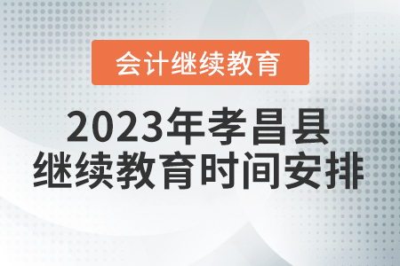 2023年湖北省孝昌縣會計繼續(xù)教育時間安排