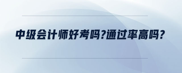中級會計師好考嗎 通過率高嗎