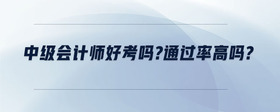 中級會計師好考嗎?通過率高嗎？