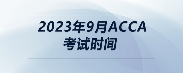 2023年9月acca考試時(shí)間