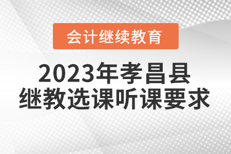 2023年孝昌縣會(huì)計(jì)繼續(xù)教育選課聽課要求