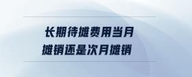 長期待攤費用當月攤銷還是次月攤銷