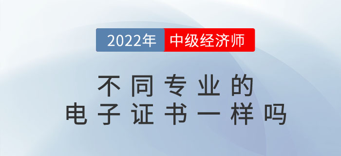 2022年中級經(jīng)濟師電子證書長什么樣？不同專業(yè)有區(qū)別嗎？