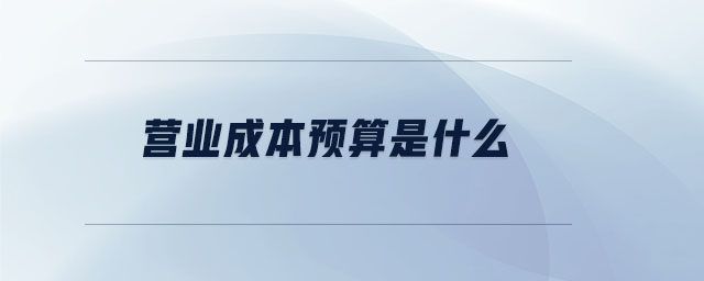 營(yíng)業(yè)成本預(yù)算是什么