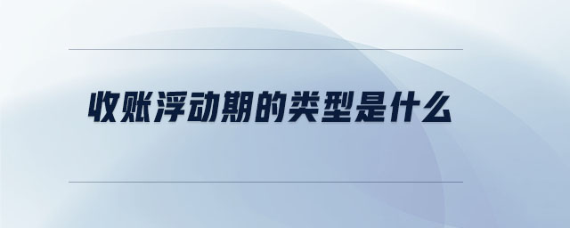 收賬浮動(dòng)期的類型是什么