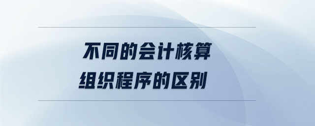 不同的會(huì)計(jì)核算組織程序的區(qū)別