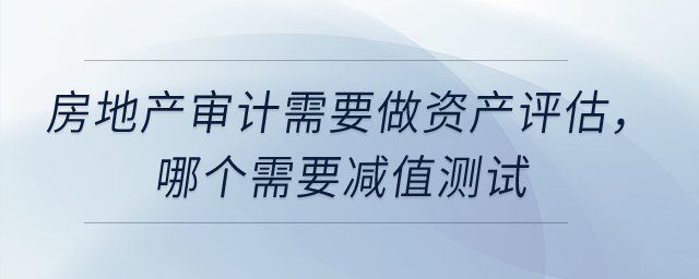 固定資產(chǎn)和投資性房地產(chǎn)的審計(jì)需要做資產(chǎn)評(píng)估，哪個(gè)需要減值測(cè)試？