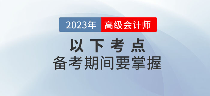 建議收藏！高級(jí)會(huì)計(jì)師2023年備考這些考點(diǎn)要掌握！