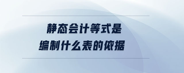 靜態(tài)會計等式是編制什么表的依據