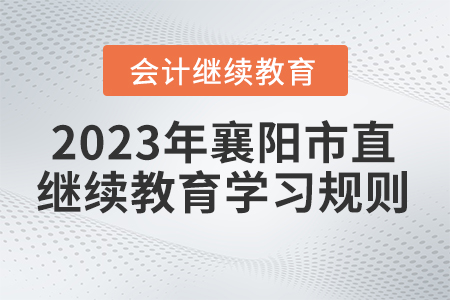 2023年湖北省襄陽(yáng)市直會(huì)計(jì)繼續(xù)教育學(xué)習(xí)規(guī)則