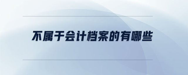 不屬于會(huì)計(jì)檔案的有哪些