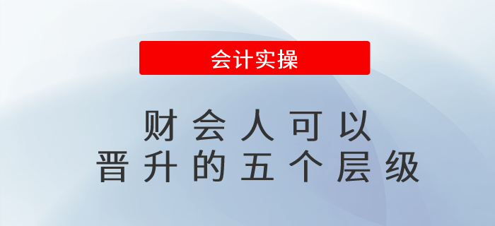 財(cái)會(huì)人可以晉升的五個(gè)層級(jí)？