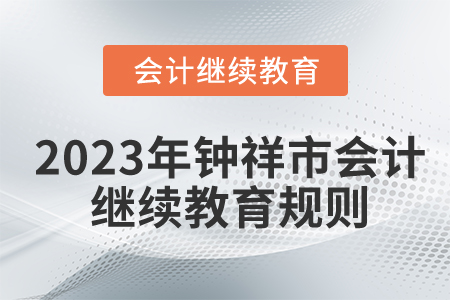 2023年湖北省鐘祥市會(huì)計(jì)繼續(xù)教育報(bào)名學(xué)習(xí)規(guī)則