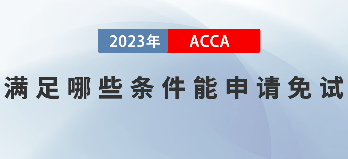 滿足哪些條件能申請(qǐng)2023年ACCA考試免試？如何申請(qǐng)？