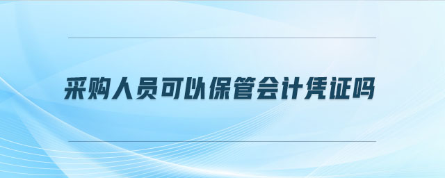 采購(gòu)人員可以保管會(huì)計(jì)憑證嗎