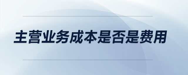 主營業(yè)務(wù)成本是否是費用