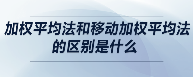 加權(quán)平均法和移動(dòng)加權(quán)平均法的區(qū)別是什么