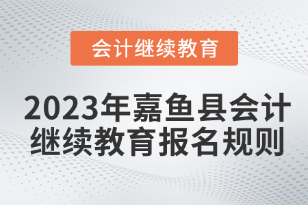 2023年湖北省嘉魚縣會(huì)計(jì)繼續(xù)教育報(bào)名規(guī)則