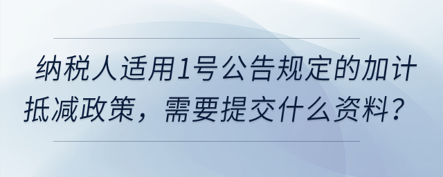 納稅人適用1號公告規(guī)定的加計抵減政策，需要提交什么資料？