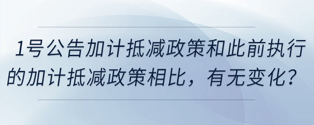 1號(hào)公告的加計(jì)抵減政策，和此前執(zhí)行的加計(jì)抵減政策相比，有無(wú)變化？