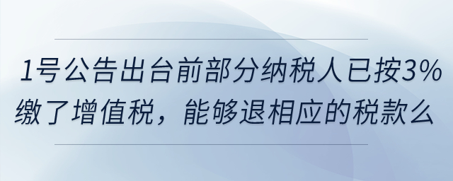 在1號公告出臺前部分納稅人已按3%繳了增值稅，能夠退還相應(yīng)的稅款么？