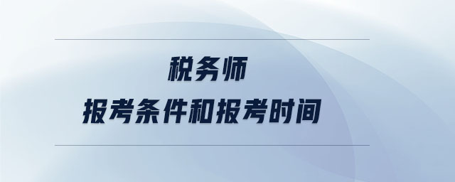 稅務(wù)師報(bào)考條件和報(bào)考時(shí)間