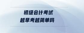 初級會計考試越早考越簡單嗎