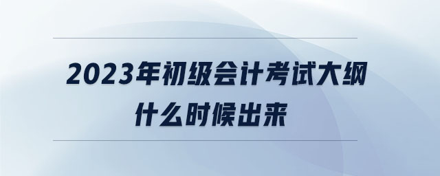 2023年初級會計考試大綱什么時候出來